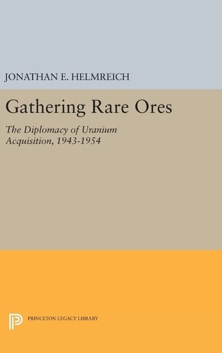 Gathering Rare Ores The Diplomacy of Uranium Acquisition, 1943-1954
