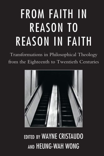 From Faith in Reason to Reason in Faith Transformations in Philosophical Theology from the Eighteenth to Twentieth Centuries