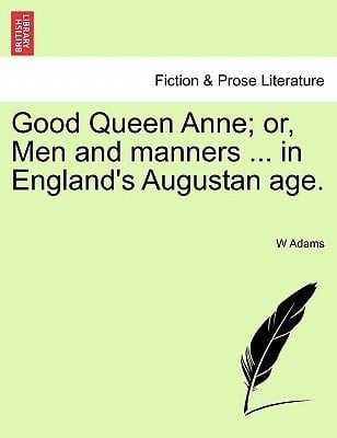 Good Queen Anne; or, Men and manners ... in England's Augustan age.