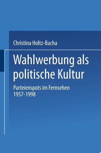 Wahlwerbung als politische Kultur Parteienspots im Fernsehen 1957–1998