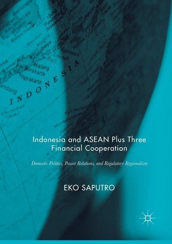Indonesia and ASEAN Plus Three Financial Cooperation Domestic Politics, Power Relations, and Regulatory Regionalism