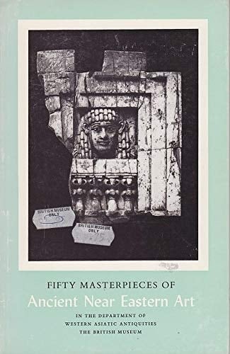 Fifty masterpieces of ancient Near Eastern art in the Department of Western Asiatic Antiquities, the British Museum,