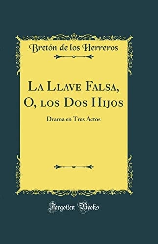 La Llave Falsa, O, Los DOS Hijos Drama En Tres Actos (Classic Reprint)