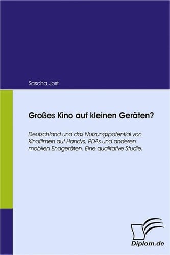 Großes Kino auf kleinen Geräten? Deutschland und das Nutzungspotential von Kinofilmen auf Handys, PDAs und anderen mobilen Endgeräten. Eine qualitative Studie.
