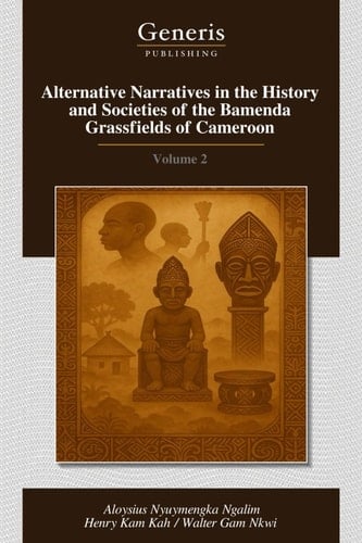 Alternative Narratives in the History and Societies of the Bamenda Grassfields of Cameroon Volume 2