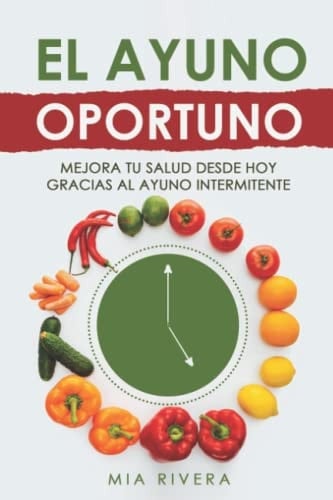 El Ayuno Oportuno: Mejora Tu Salud desde Hoy Gracias Al Ayuno Intermitente: Quema Grasa, Desintoxica tu Cuerpo, Aumenta tu Energía. Guía Completa Inteligente con Datos Científicos (Spanish Edition)