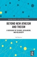 Beyond New Atheism and Theism A Sociology of Science, Secularism, and Religiosity