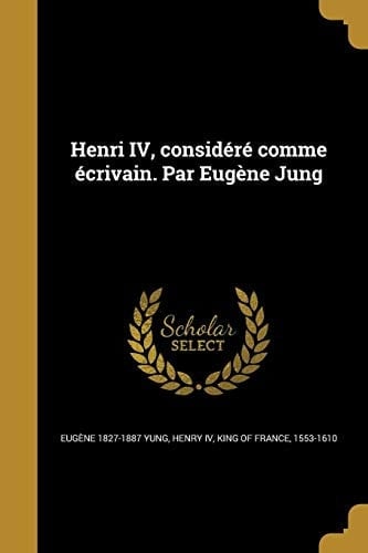 Henri IV, Considere Comme Ecrivain. Par Eugene Jung