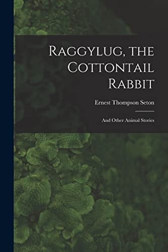 Raggylug, the Cottontail Rabbit [microform] And Other Animal Stories