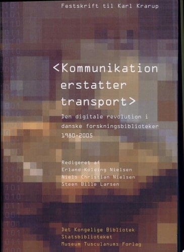 Kommunikation erstatter transport den digitale revolution i danske forskningsbiblioteker 1980-2005 : festskrift til Karl Krarup