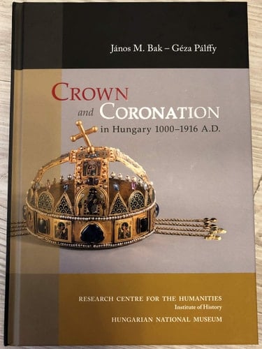 Crown and Coronation in Hungary 1000-1916 A.D.