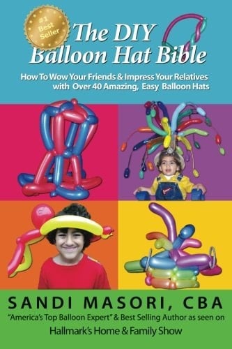 The DIY Balloon Hat Bible How To Wow Your Friends and Impress Your Relatives With 40+ Amazing Easy Balloon Hats