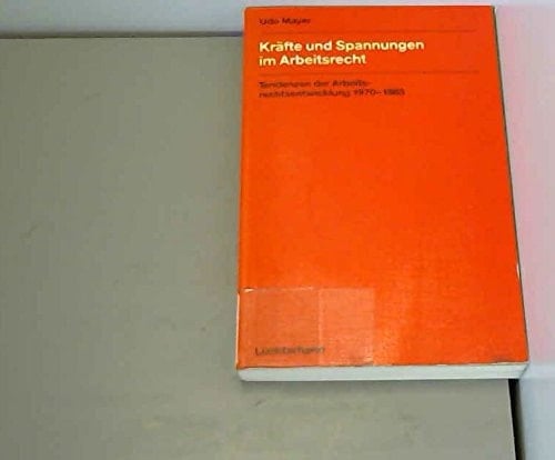Kräfte und Spannungen im Arbeitsrecht Tendenzen der Arbeitsrechtsentwicklung 1970-1985
