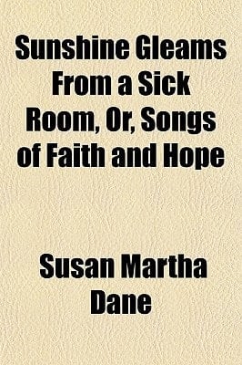 Sunshine Gleams from a Sick Room, or, Songs of Faith and Hope
