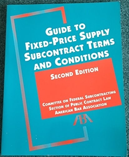 Guide to fixed-price supply subcontract terms and conditions: A project of the Federal Subcontracting Committee, Section of Public Contract Law, American Bar Association