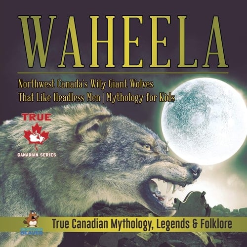 Waheela - Northwest Canada's Wily Giant Wolves That Like Headless Men Mythology for Kids True Canadian Mythology, Legends & Folklore