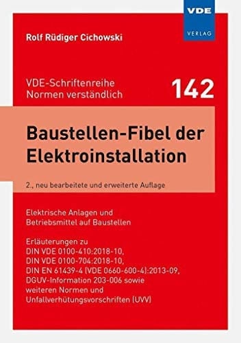 Baustellen-Fibel der Elektroinstallation elektrische Anlagen und Betriebsmittel auf Baustellen ; Erläuterungen zu DIN VDE 0100-410:2018-10, DIN VDE 0100-704:2018-10, DIN EN 61439-4 (VDE 0660-600-4):2013-09, DGUV-Information 203-006 sowie weiteren Normen und Unfallverhütungsvorschriften (UVV)