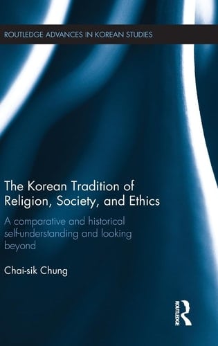 The Korean Tradition of Religion, Society, and Ethics A Comparative and Historical Self-understanding and Looking Beyond