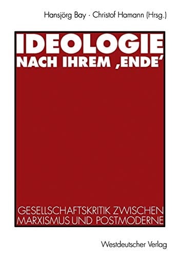 Ideologie nach ihrem ‚Ende‘ Gesellschaftskritik zwischen Marxismus und Postmoderne