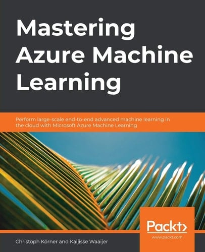 Mastering Azure Machine Learning Perform Large-Scale End-to-end Advanced Machine Learning on the Cloud with Microsoft Azure ML