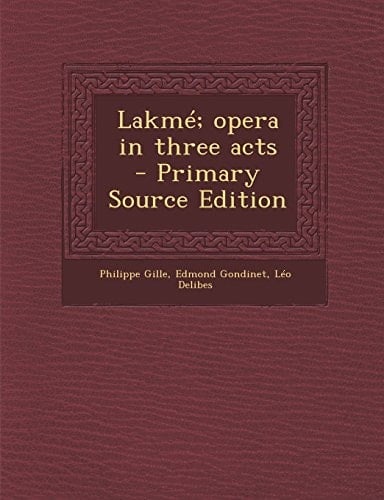 Lakmé; Opera in Three Acts - Primary Source Edition