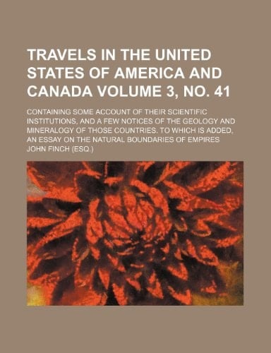 Travels in the United States of America and Canada Volume 3, no. 41; containing some account of their scientific institutions, and a few notices of ... an essay on the natural boundaries of emp
