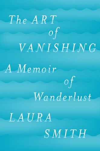 The Art of Vanishing A Memoir of Wanderlust