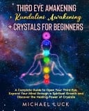 Third Eye Awakening + Kundalini Awakening + Crystals for Beginners A Complete Guide to Open Your Third Eye, Expand Your Mind Through a Spiritual Growth and Discover the Healing Power of Crystals