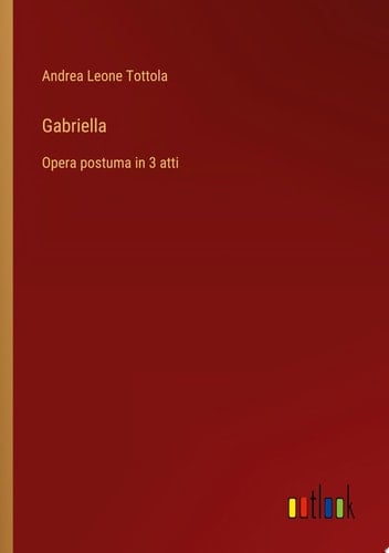 Gabriella Opera postuma in 3 atti