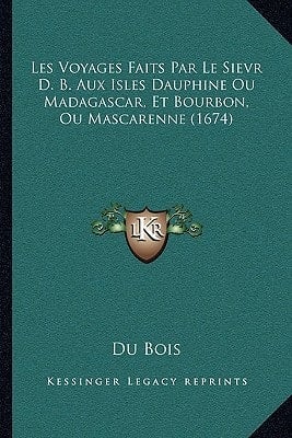 Les Voyages Faits Par Le Sievr D. B. Aux Isles Dauphine Ou Madagascar, Et Bourbon, Ou Mascarenne (1674) (French Edition)