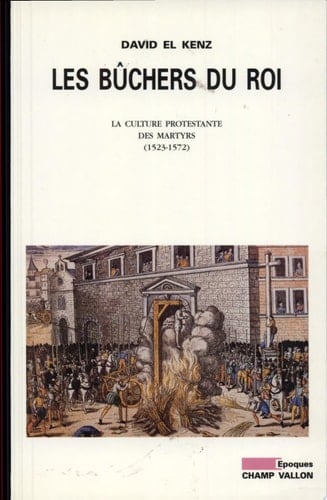 Les bûchers du roi la culture protestante des martyrs (1523-1572)