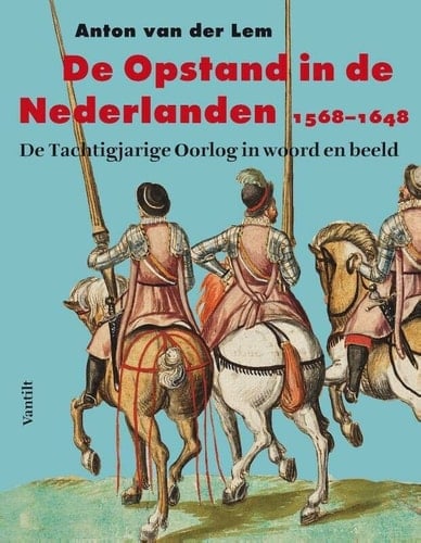De Opstand in de Nederlanden 1568-1648 de Tachtigjarige Oorlog in woord en beeld