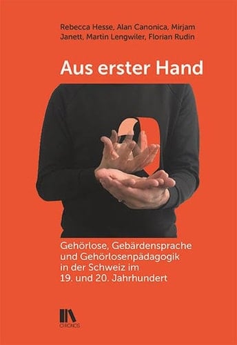 Aus erster Hand Gehörlose, Gebärdensprache und Gehörlosenpädagogik in der Schweiz im 19. und 20. Jahrhundert
