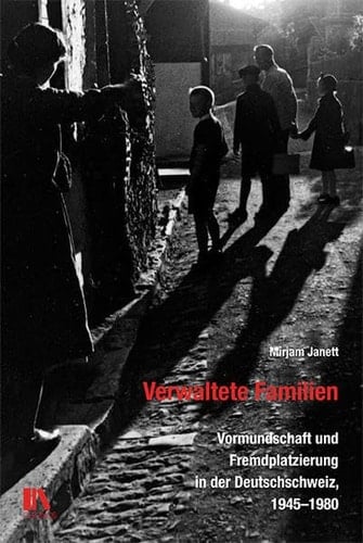 Verwaltete Familien Vormundschaft und Fremdplatzierung in der Deutschschweiz, 1945-1980