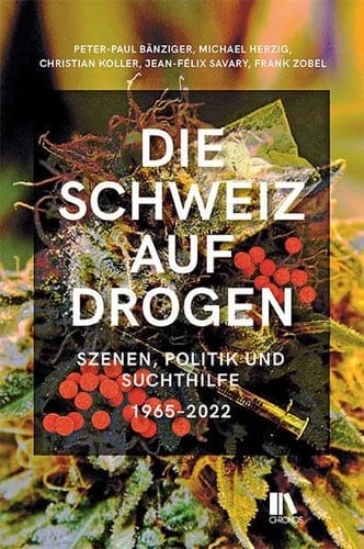 Die Schweiz auf Drogen Szenen, Politik und Suchthilfe, 1965-2022