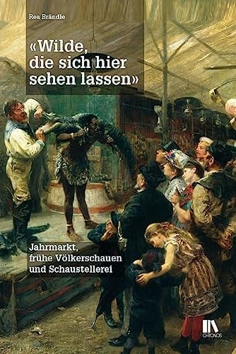 "Wilde, die sich hier sehen lassen" Jahrmarkt, frühe Völkerschauen und Schaustellerei
