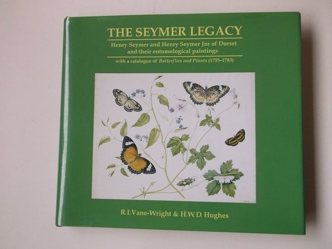 The Seymer Legacy Henry Seymer and Henry Seymer Jnr of Dorset, and Their Entomological Paintings : with a Catalogue of Butterflies and Plants (1755-1783)