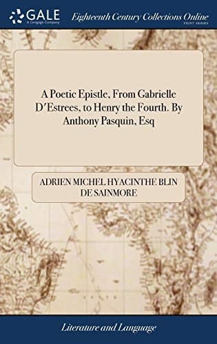 A Poetic Epistle, from Gabrielle D'Estrees, to Henry the Fourth. by Anthony Pasquin, Esq