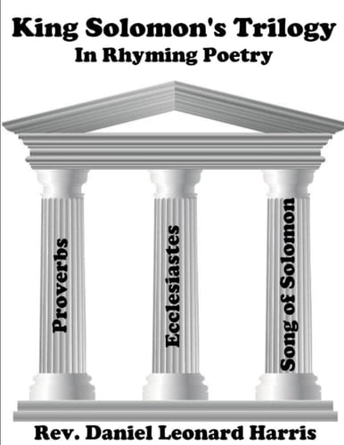 King Solomon's Trilogy In Rhyming Poetry: Proverbs, Ecclesiastes, Song of Solomon