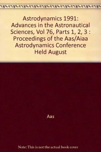 Astrodynamics 1991: Advances in the Astronautical Sciences, Vol 76, Parts 1, 2, 3 : Proceedings of the Aas/Aiaa Astrodynamics Conference Held August (Advances in Astronautical Sciences, V. 76.)