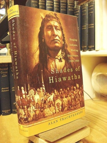 Shades of Hiawatha Staging Indians, Making Americans, 1880-1930