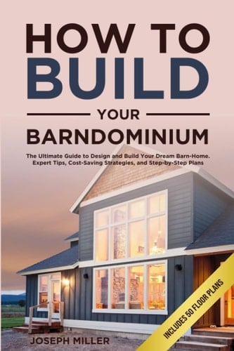 How to Build Your Own Barndominium The Ultimate Guide to Design and Build Your Dream Barn-home, Expert Tips, Cost-saving Strategies, and Step-by-step Plans