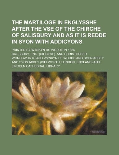 The Martiloge in Englysshe After the VSE of the Chirche of Salisbury and as It Is Redde in Syon with Addicyons; Printed by Wynkyn de Worde in 1526