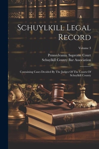 Schuylkill Legal Record Containing Cases Decided By The Judges Of The Courts Of Schuylkill County; Volume 3