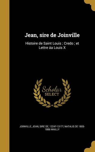 Jean, sire de Joinville Histoire de Saint Louis; Credo; et Lettre áa Louis X