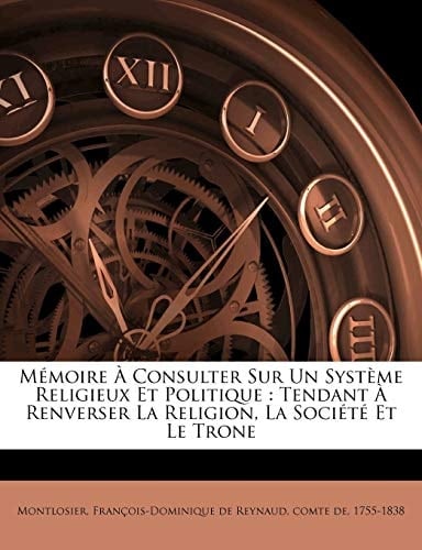 Mémoire à consulter sur un système religieux et politique: tendant à renverser la religion, la société et le trone (French Edition)