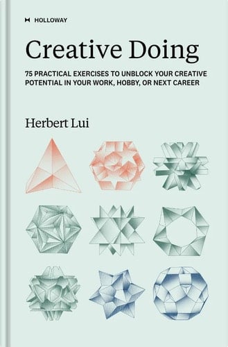 Creative Doing 75 Practical Exercises to Unblock Your Creative Potential in Your Work, Hobby, Or Next Career
