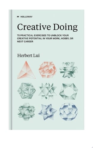 Creative Doing 75 Practical Exercises to Unblock Your Creative Potential in Your Work, Hobby, or Next Career