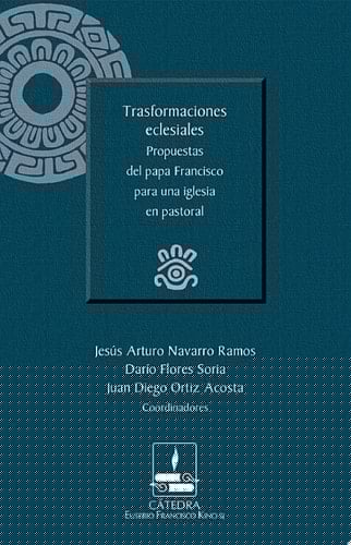 Trasformaciones eclesiales. Propuestas del papa Francisco para una iglesia en pastoral (Cátedra Eusebio Francisco Kino, SJ)