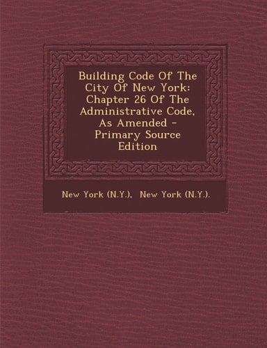 Building Code of the City of New York Chapter 26 of the Administrative Code, As Amended - Primary Source Edition